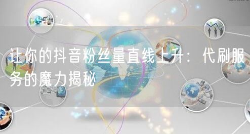让你的抖音粉丝量直线上升：代刷服务的魔力揭秘
