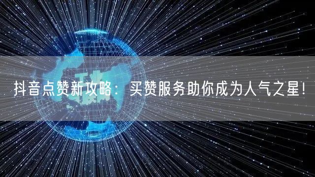 抖音点赞新攻略：买赞服务助你成为人气之星！
