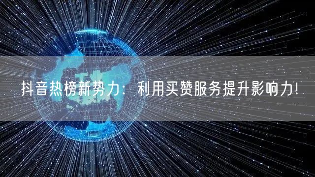 抖音热榜新势力：利用买赞服务提升影响力！