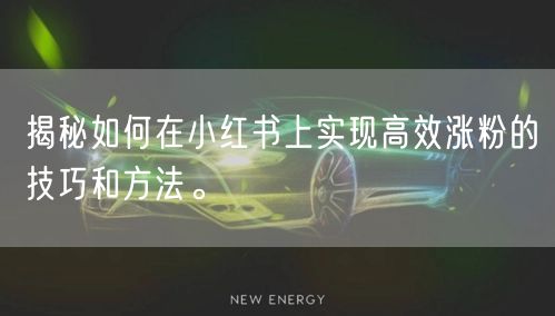 揭秘如何在小红书上实现高效涨粉的技巧和方法。