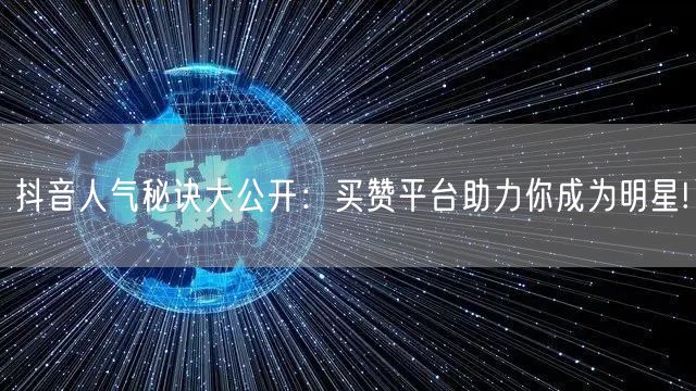 抖音人气秘诀大公开：买赞平台助力你成为明星!