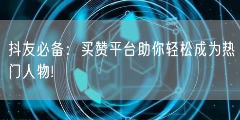 抖友必备：买赞平台助你轻松成为热门人物!
