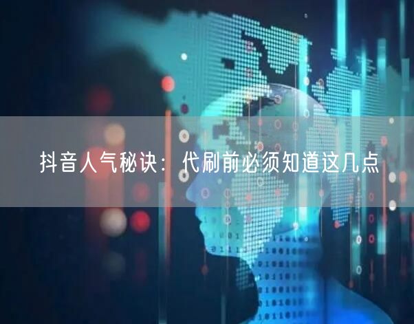 抖音人气秘诀：代刷前必须知道这几点