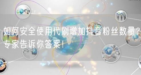 如何安全使用代刷增加抖音粉丝数量？专家告诉你答案！