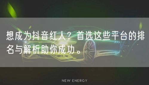 想成为抖音红人？首选这些平台的排名与解析助你成功。