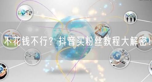 不花钱不行？抖音买粉丝教程大解密！
