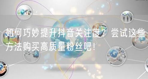 如何巧妙提升抖音关注度？尝试这些方法购买高质量粉丝吧！
