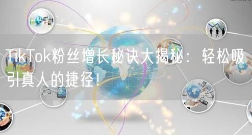 TikTok粉丝增长秘诀大揭秘：轻松吸引真人的捷径！