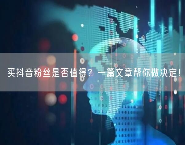 买抖音粉丝是否值得？一篇文章帮你做决定！