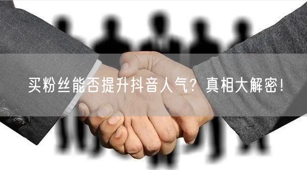 买粉丝能否提升抖音人气？真相大解密！