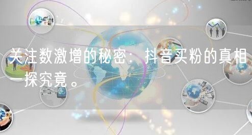 关注数激增的秘密：抖音买粉的真相一探究竟。